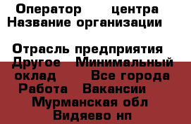 Оператор Call-центра › Название организации ­ Killfish discount bar › Отрасль предприятия ­ Другое › Минимальный оклад ­ 1 - Все города Работа » Вакансии   . Мурманская обл.,Видяево нп